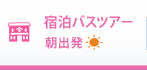 宿泊バスツアー 朝出発 